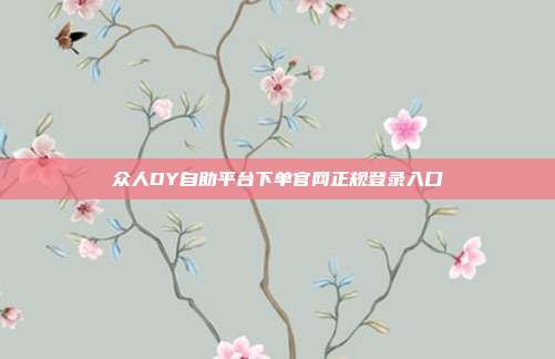 众人DY自助平台下单官网正规登录入口