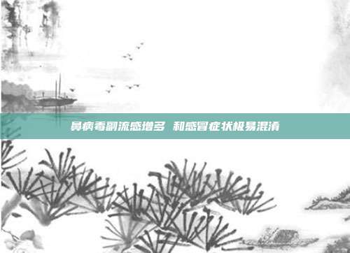 鼻病毒副流感增多 和感冒症状极易混淆