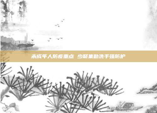 未成年人防疫重点 少聚集勤洗手强防护