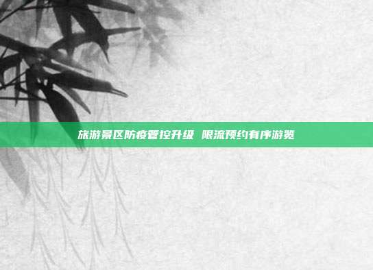 旅游景区防疫管控升级 限流预约有序游览