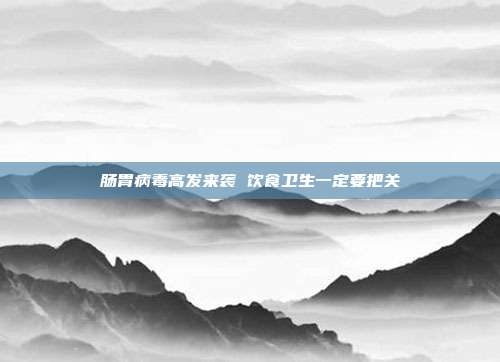 肠胃病毒高发来袭 饮食卫生一定要把关