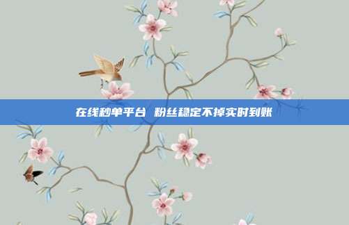 在线秒单平台 粉丝稳定不掉实时到账