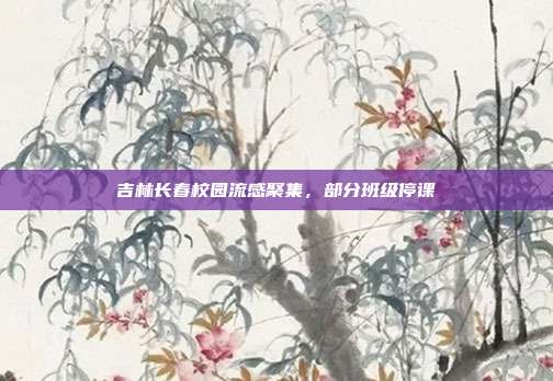 吉林长春校园流感聚集,部分班级停课