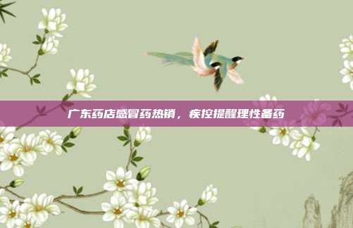 广东药店感冒药热销，疾控提醒理性备药