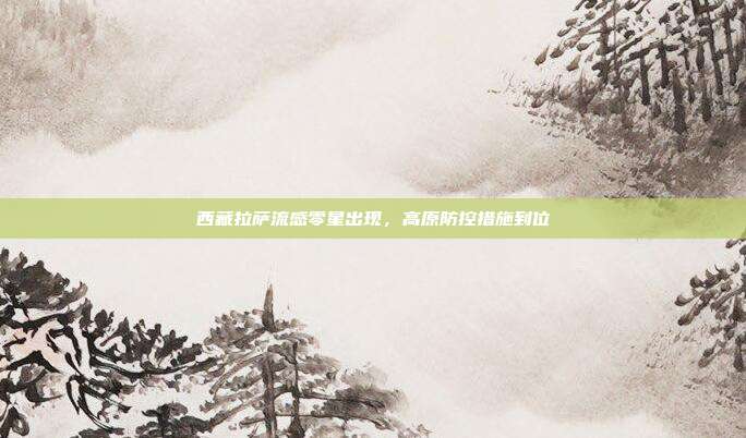 西藏拉萨流感零星出现,高原防控措施到位