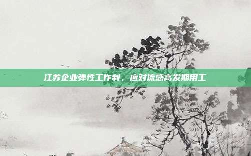 江苏企业弹性工作制,应对流感高发期用工