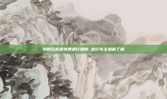 节假日高速免费通行细则 出行车主提前了解