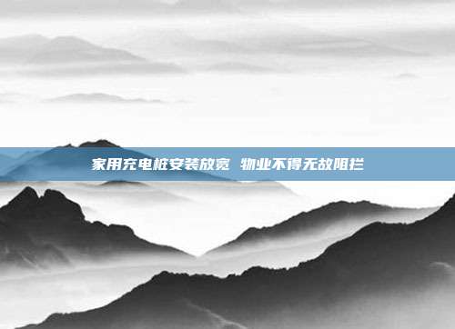 家用充电桩安装放宽 物业不得无故阻拦