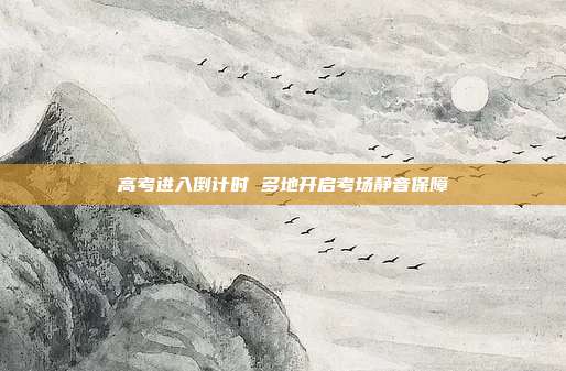 高考进入倒计时 多地开启考场静音保障