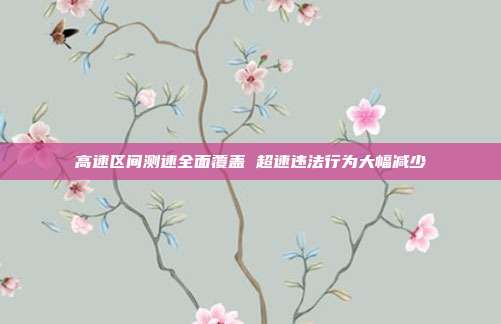 高速区间测速全面覆盖 超速违法行为大幅减少