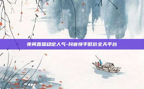夜间直播稳定人气-抖音快手低价全天平台