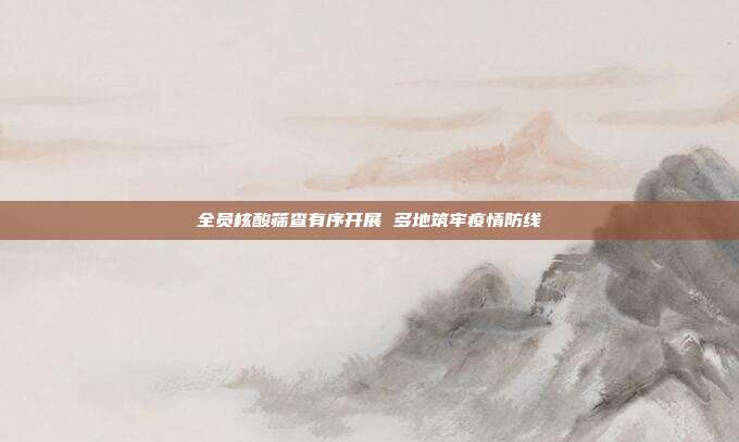 全员核酸筛查有序开展 多地筑牢疫情防线