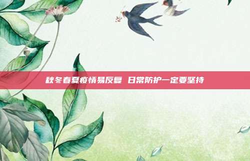 秋冬春夏疫情易反复 日常防护一定要坚持