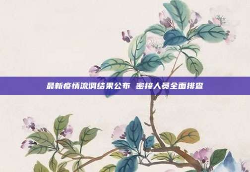最新疫情流调结果公布 密接人员全面排查