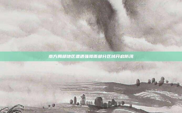 南方局部地区遭遇强降雨部分区域开启防汛