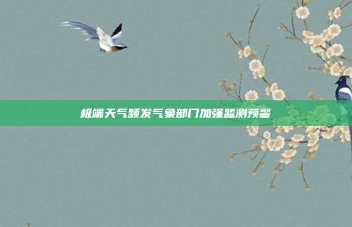 极端天气频发气象部门加强监测预警