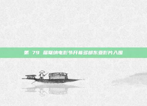 第 79 届戛纳电影节开幕多部东亚影片入围
