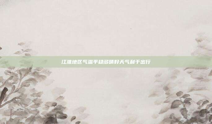 江淮地区气温平稳多晴好天气利于出行