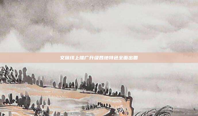 文旅线上推广升级各地特色全面出圈