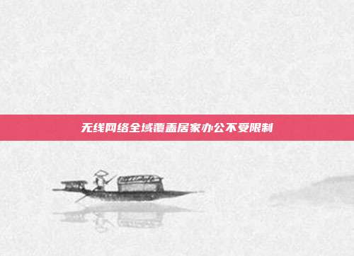 无线网络全域覆盖居家办公不受限制