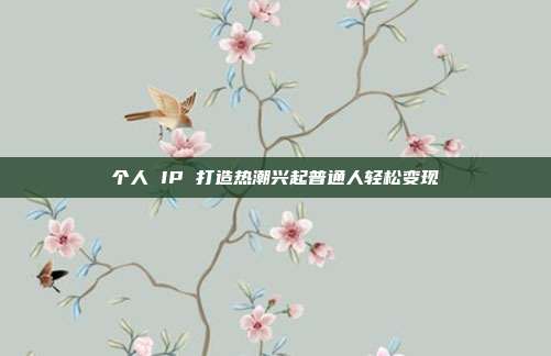 个人 IP 打造热潮兴起普通人轻松变现