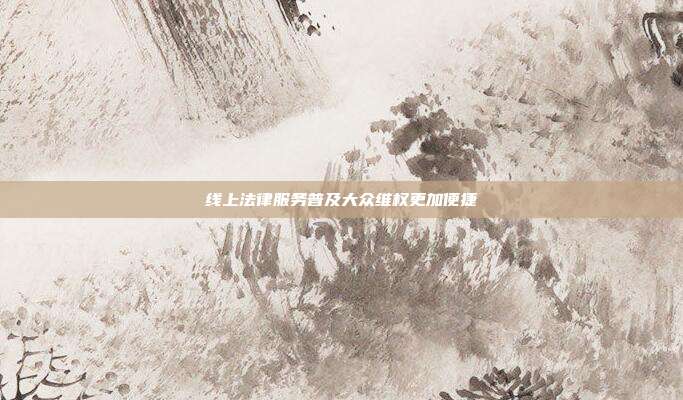 线上法律服务普及大众维权更加便捷