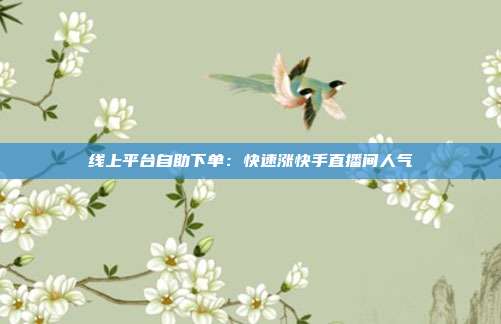 线上平台自助下单：快速涨快手直播间人气
