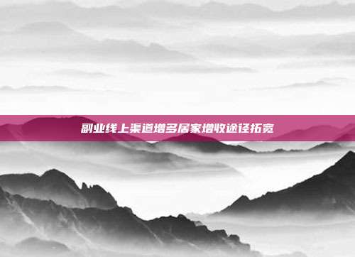 副业线上渠道增多居家增收途径拓宽