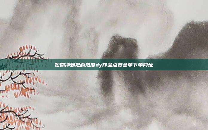 短期冲刺视频热度dy作品点赞急单下单网址