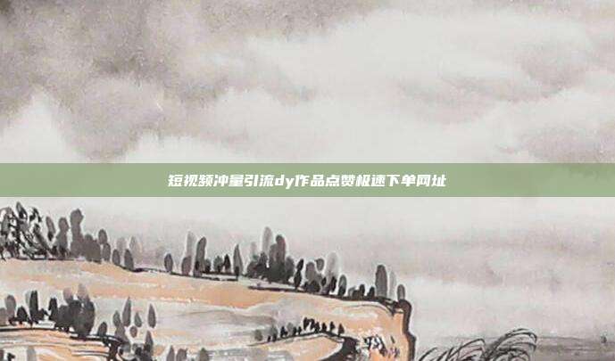 短视频冲量引流dy作品点赞极速下单网址