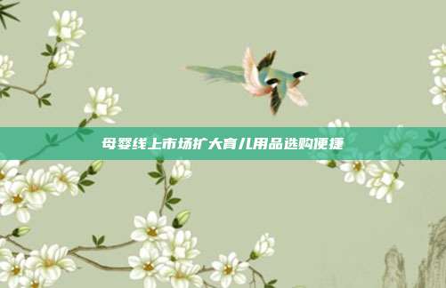 母婴线上市场扩大育儿用品选购便捷