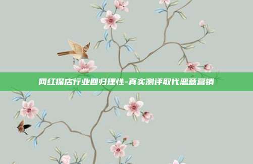 网红探店行业回归理性-真实测评取代恶意营销