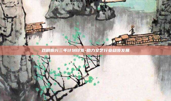 戏剧振兴三年计划印发-助力文艺行业稳步发展