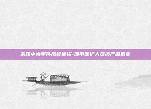 农药中毒事件后续通报-涉事医护人员被严肃追责
