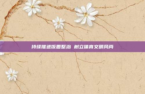持续推进饭圈整治 树立体育文明风尚