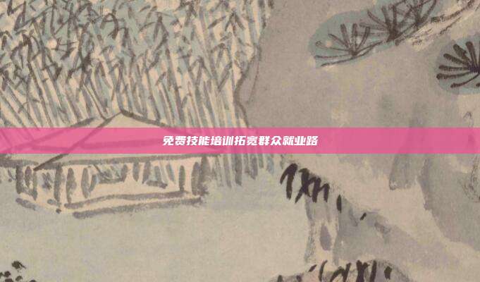 免费技能培训拓宽群众就业路