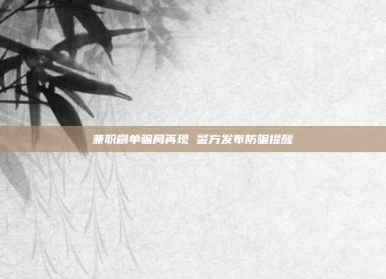 兼职刷单骗局再现 警方发布防骗提醒