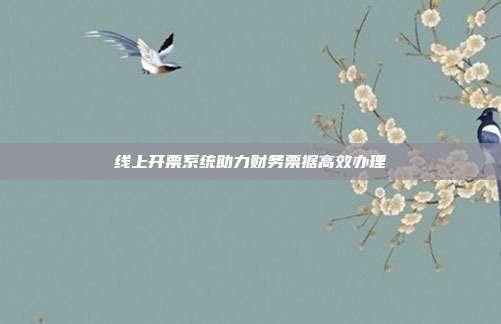 线上开票系统助力财务票据高效办理