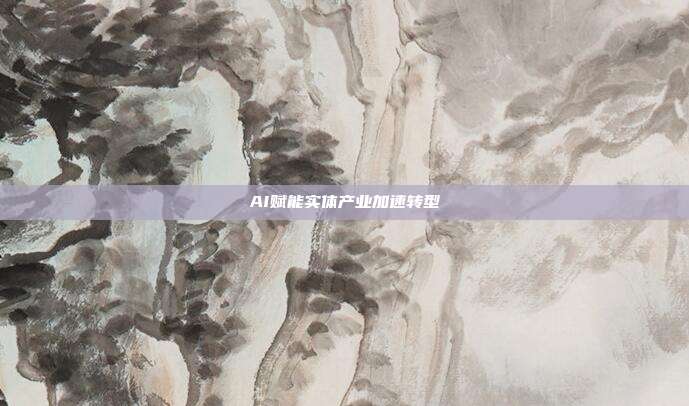 AI赋能实体产业加速转型