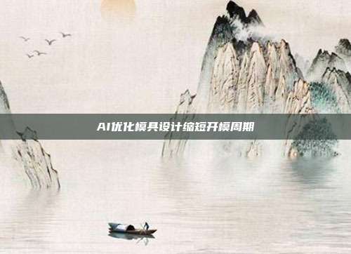 AI优化模具设计缩短开模周期