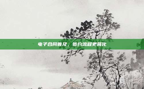 电子合同普及,签约流程更简化