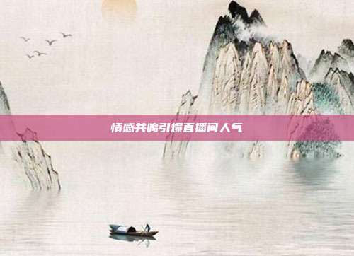 情感共鸣引爆直播间人气