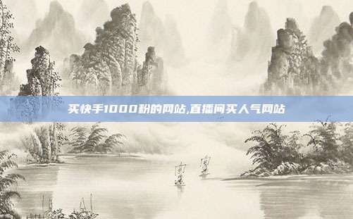 买快手1000粉的网站,直播间买人气网站