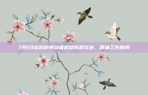 7月1日起超龄劳动者权益新规实施，明确工伤保障