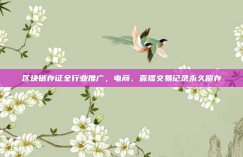 区块链存证全行业推广，电商、直播交易记录永久留存