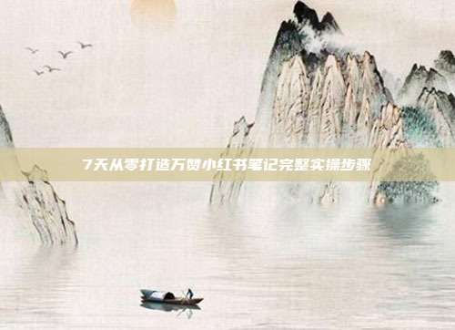 7天从零打造万赞小红书笔记完整实操步骤