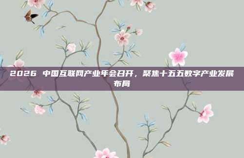 2026 中国互联网产业年会召开，聚焦十五五数字产业发展布局