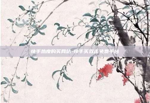 快手热度购买网站-快手买双击免费平台