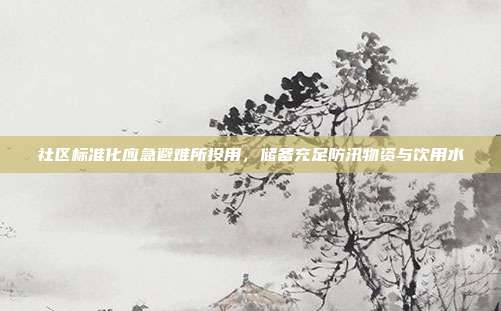 社区标准化应急避难所投用，储备充足防汛物资与饮用水