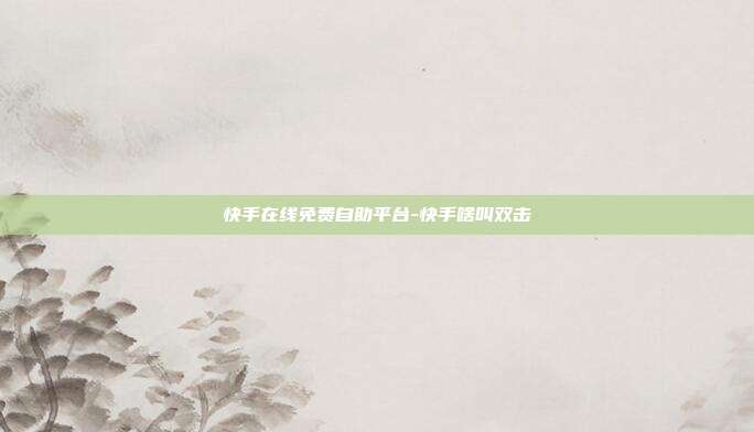 快手在线免费自助平台-快手啥叫双击